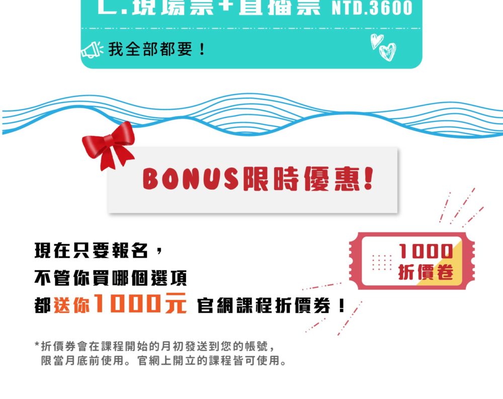 Bonus!限時優惠! 現在只要報名，不管你買哪個選項都送你 1000元 官網課程折價券！ *折價券會在課程開始的月初發送到您的帳號，限當月底前使用。官網上開立的課程皆可使用。