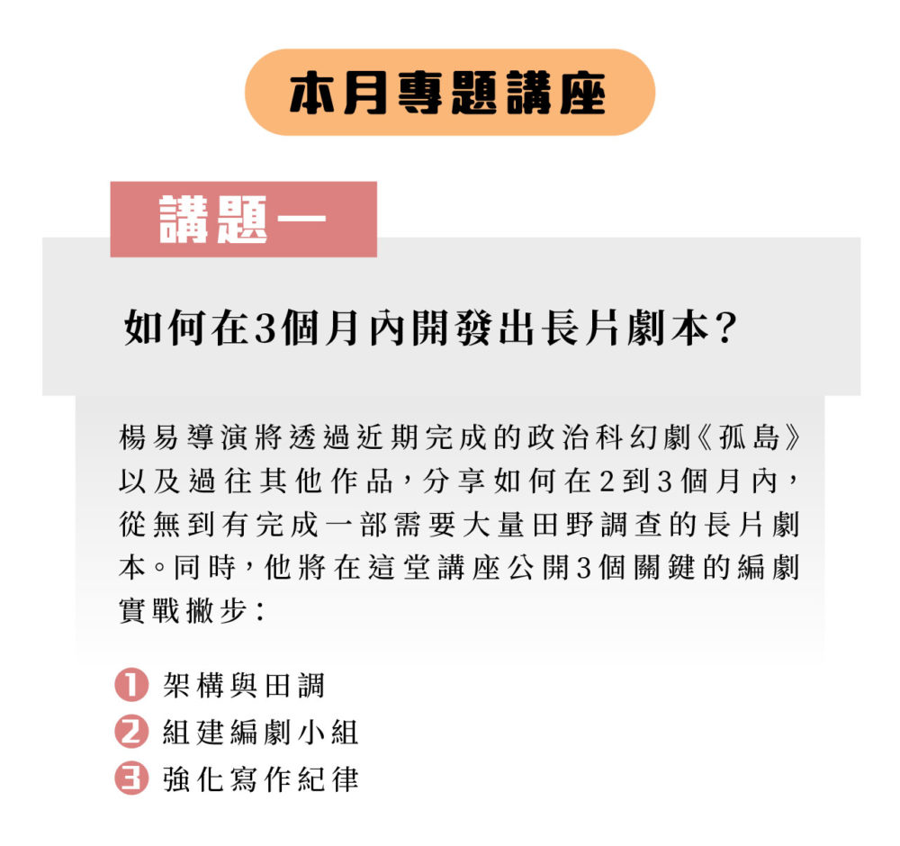 ▲講題一：如何在3個月內開發出長片劇本？ 楊易導演透過近期完成的政治科幻劇《孤島》以及過往其他作品，分享如何在2到3個月內，從無到有完成一部需要大量田野調查的長片劇本，並公開從架構與田調、組建編劇小組到強化寫作紀律的3個編劇實戰撇步。