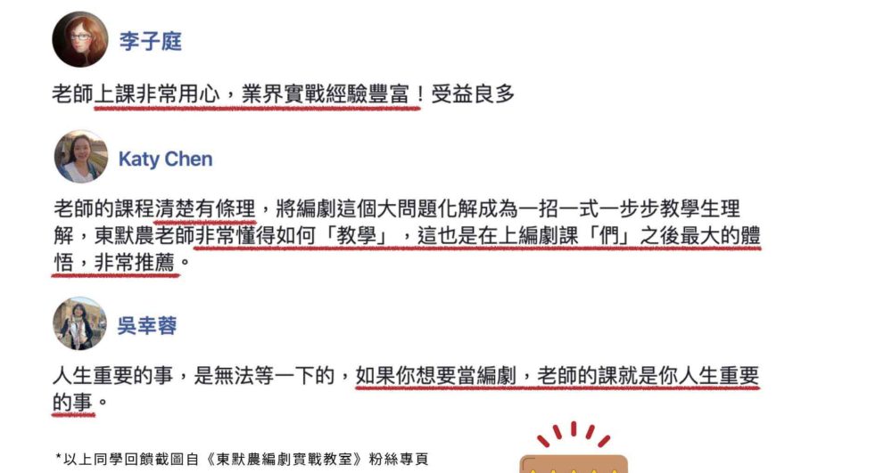 老師上課非常用心，業界實戰經驗豐富，受益良多。老師的課程清楚有條理，將編劇這個大問題化解為一招一式，一步步教學生理解。東默農老師非常懂得如何教學，這也是在上編劇課「們」之後最大的體悟，非常推薦。人生最重要的是，是無法等一下的。如果你想要當編劇，老師的課就是你人生重要的事。