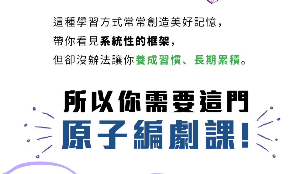 這種學習方式常常創造美好記憶， 帶你看見系統性的框架， 但卻沒辦法讓你養成習慣、長期累積。 ​ 所以你需要這門原子編劇課。